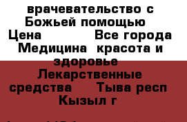 врачевательство с Божьей помощью › Цена ­ 5 000 - Все города Медицина, красота и здоровье » Лекарственные средства   . Тыва респ.,Кызыл г.